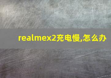 realmex2充电慢,怎么办