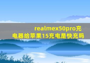 realmex50pro充电器给苹果15充电是快充吗