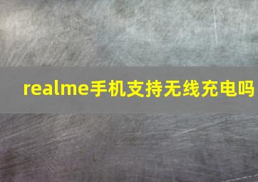 realme手机支持无线充电吗