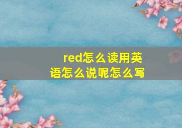 red怎么读用英语怎么说呢怎么写