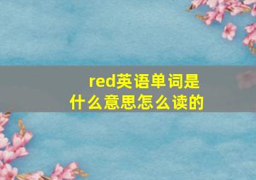 red英语单词是什么意思怎么读的