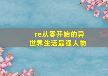 re从零开始的异世界生活最强人物