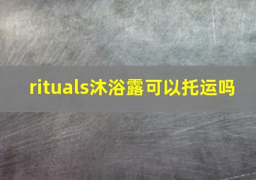 rituals沐浴露可以托运吗