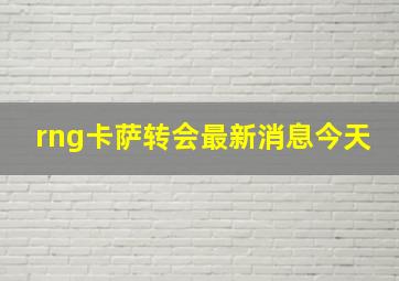 rng卡萨转会最新消息今天