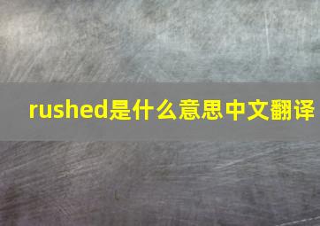 rushed是什么意思中文翻译