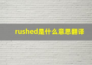 rushed是什么意思翻译