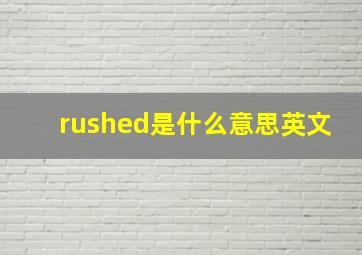 rushed是什么意思英文