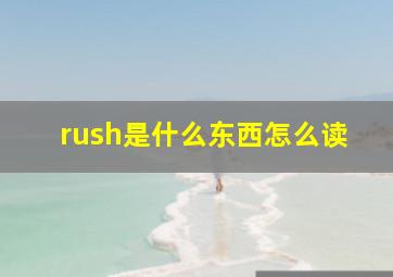 rush是什么东西怎么读