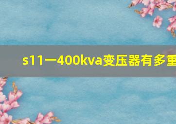 s11一400kva变压器有多重