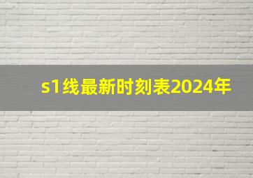 s1线最新时刻表2024年