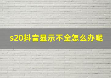 s20抖音显示不全怎么办呢