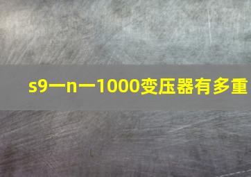 s9一n一1000变压器有多重