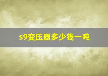 s9变压器多少钱一吨