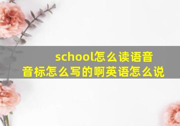 school怎么读语音音标怎么写的啊英语怎么说