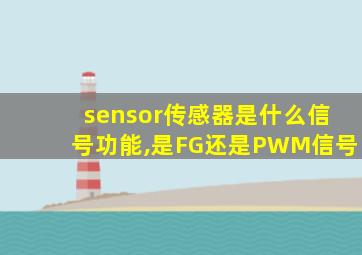 sensor传感器是什么信号功能,是FG还是PWM信号