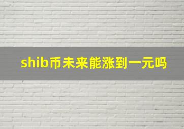 shib币未来能涨到一元吗