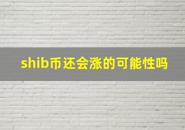 shib币还会涨的可能性吗