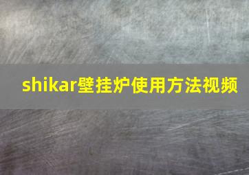 shikar壁挂炉使用方法视频