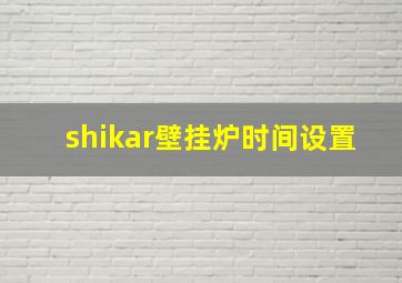 shikar壁挂炉时间设置