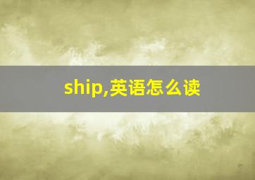 ship,英语怎么读