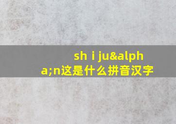 shⅰjuαn这是什么拼音汉字