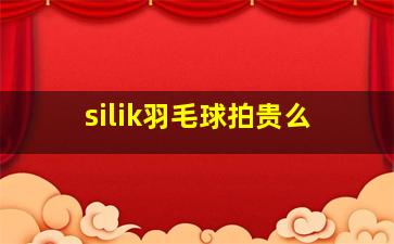 silik羽毛球拍贵么