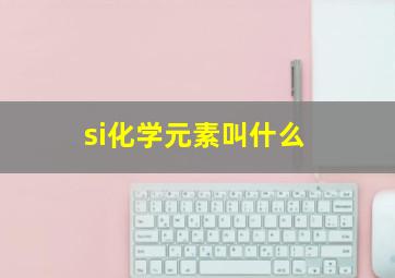 si化学元素叫什么