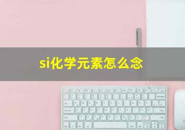 si化学元素怎么念