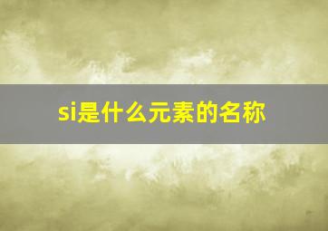 si是什么元素的名称