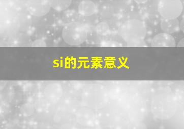 si的元素意义