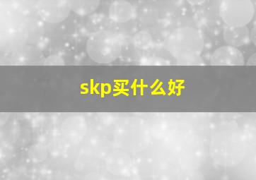 skp买什么好