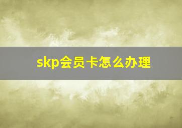 skp会员卡怎么办理