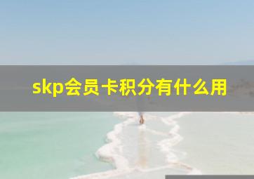 skp会员卡积分有什么用