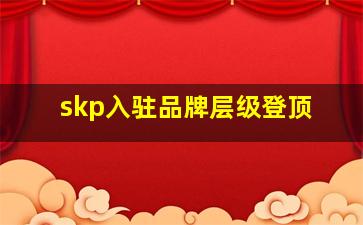 skp入驻品牌层级登顶