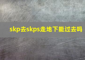 skp去skps走地下能过去吗