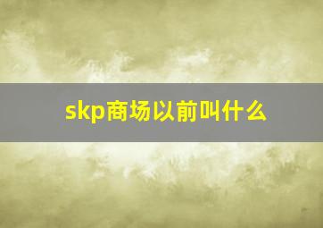 skp商场以前叫什么