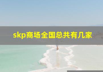 skp商场全国总共有几家