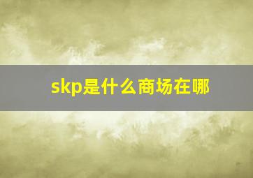 skp是什么商场在哪