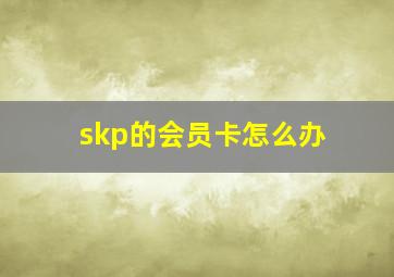 skp的会员卡怎么办