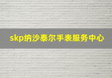 skp纳沙泰尔手表服务中心