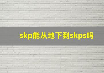 skp能从地下到skps吗