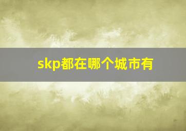 skp都在哪个城市有