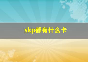 skp都有什么卡