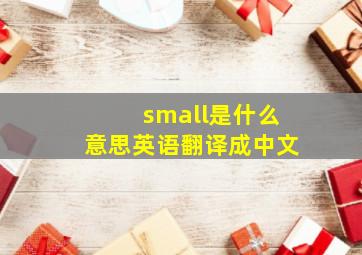 small是什么意思英语翻译成中文