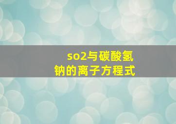 so2与碳酸氢钠的离子方程式