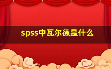 spss中瓦尔德是什么