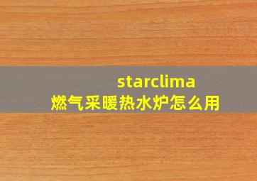 starclima燃气采暖热水炉怎么用