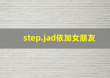 step.jad依加女朋友