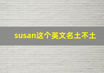 susan这个英文名土不土