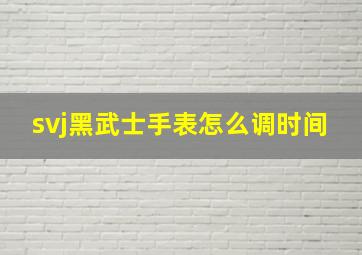 svj黑武士手表怎么调时间